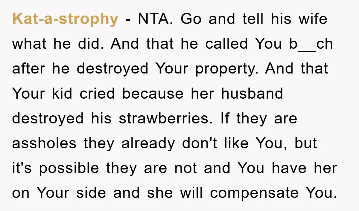 Kat-a-strophy − NTA. Go and tell his wife what he did. And that he called You b__ch after he destroyed Your property. And that Your kid cried because her husband...