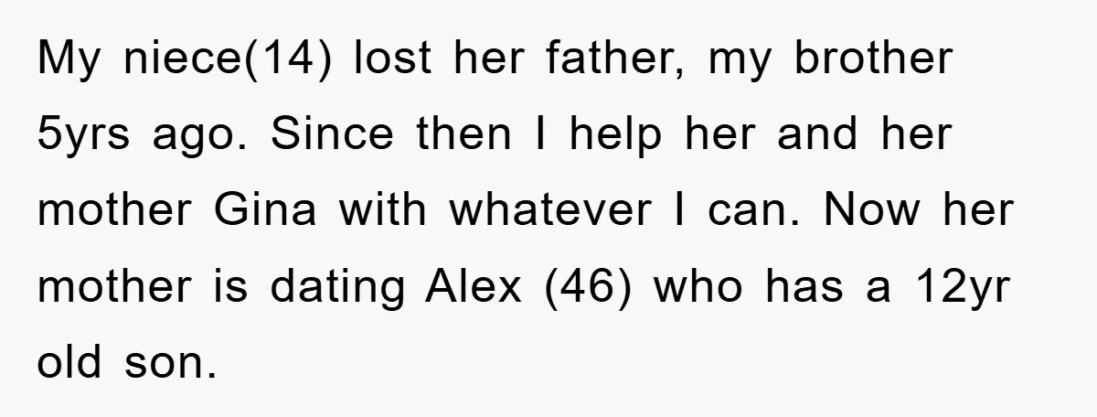 My niece(14) lost her father, my brother 5yrs ago. Since then I help her and her mother Gina with whatever I can. Now her mother is dating Alex (46) who...