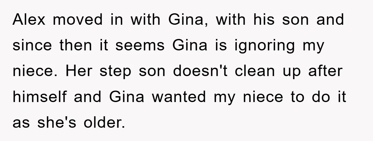 Alex moved in with Gina, with his son and since then it seems Gina is ignoring my niece. Her step son doesn't clean up after himself and Gina wanted my...