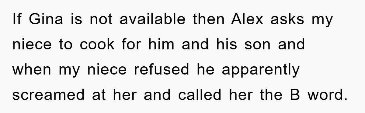 If Gina is not available then Alex asks my niece to cook for him and his son and when my niece refused he apparently screamed at her and called her...