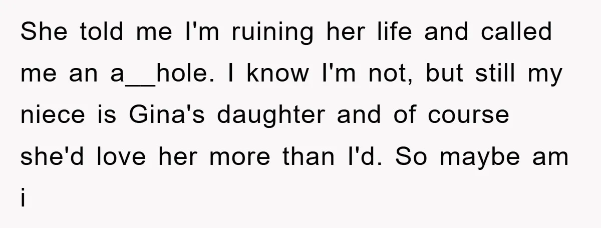 She told me I'm ruining her life and called me an a__hole. I know I'm not, but still my niece is Gina's daughter and of course she'd love her more...