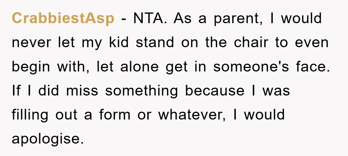 CrabbiestAsp − NTA. As a parent, I would never let my kid stand on the chair to even begin with, let alone get in someone's face. If I did miss...