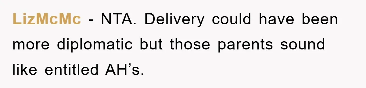 LizMcMc − NTA. Delivery could have been more diplomatic but those parents sound like entitled AH’s.