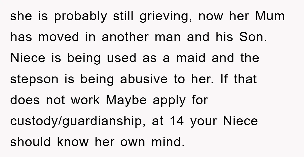 she is probably still grieving, now her Mum has moved in another man and his Son. Niece is being used as a maid and the stepson is being abusive to...