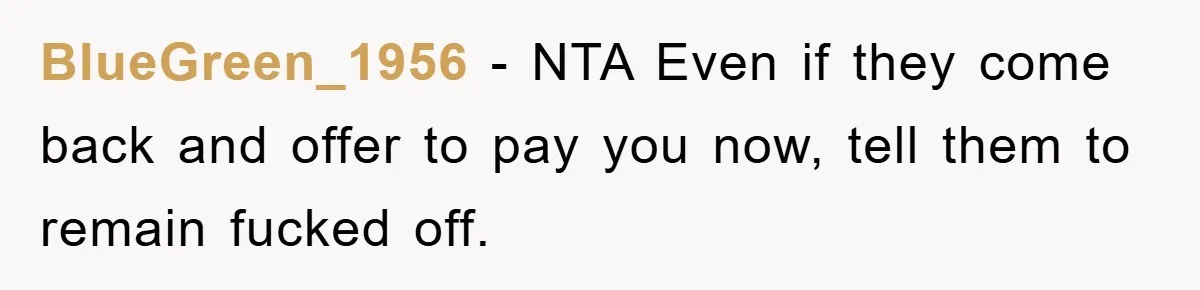 BlueGreen_1956 − NTA Even if they come back and offer to pay you now, tell them to remain fucked off.
