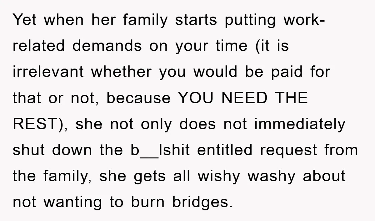Yet when her family starts putting work-related demands on your time (it is irrelevant whether you would be paid for that or not, because YOU NEED THE REST), she not...