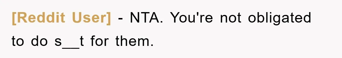 [Reddit User] − NTA. You're not obligated to do s__t for them.