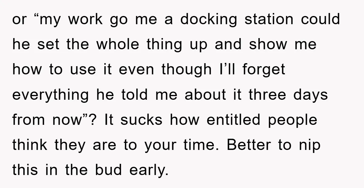 or “my work go me a docking station could he set the whole thing up and show me how to use it even though I’ll forget everything he told me...