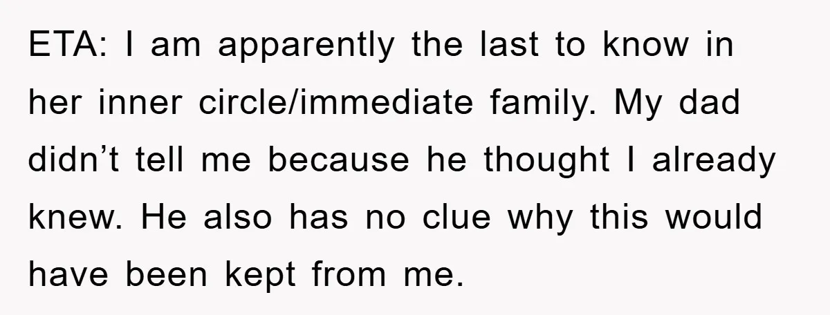 ETA: I am apparently the last to know in her inner circle/immediate family. My dad didn’t tell me because he thought I already knew. He also has no clue why...
