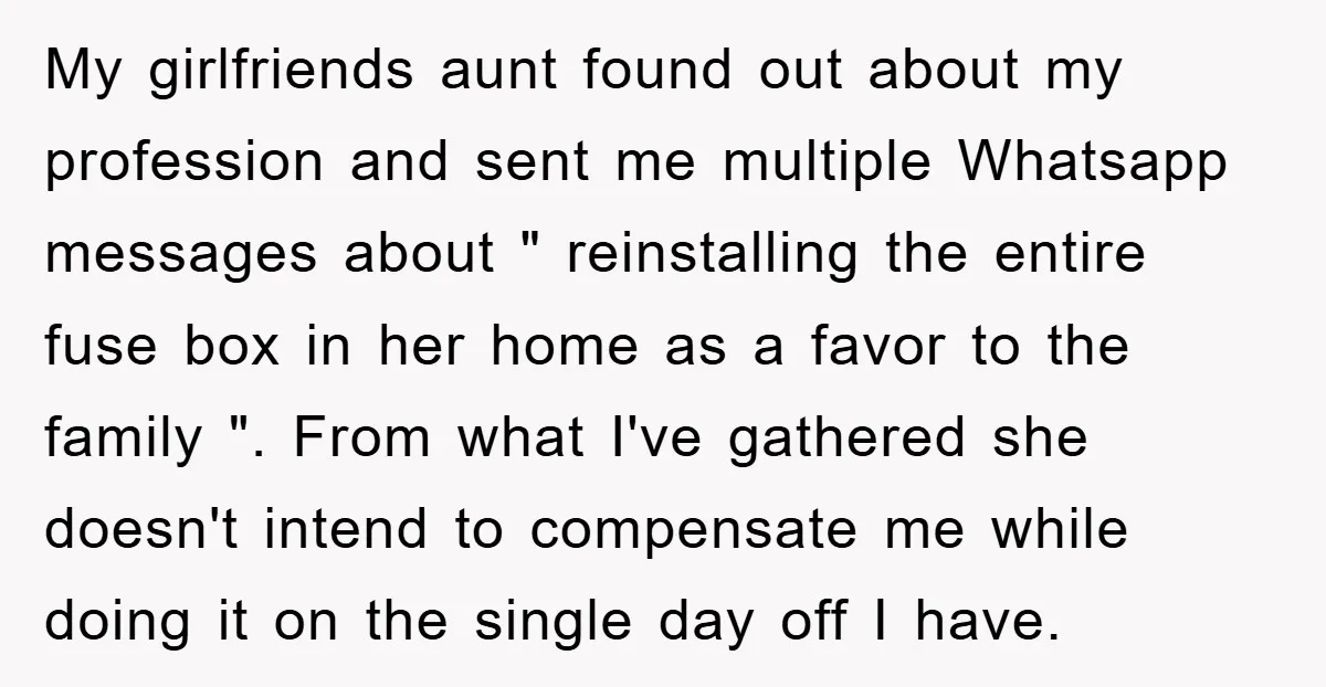 My girlfriends aunt found out about my profession and sent me multiple Whatsapp messages about " reinstalling the entire fuse box in her home as a favor to the family...