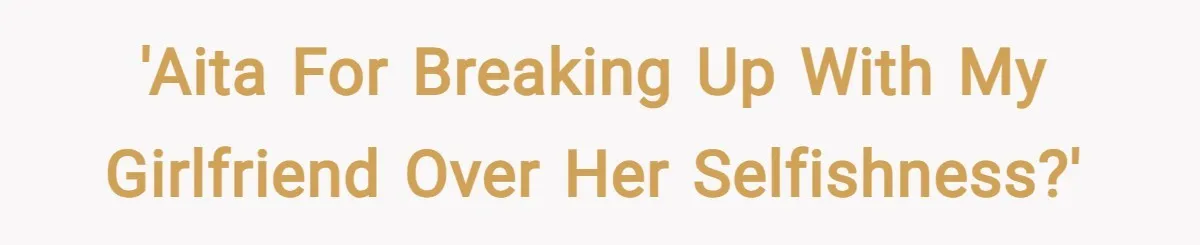 'AITA for breaking up with my girlfriend over her selfishness?'