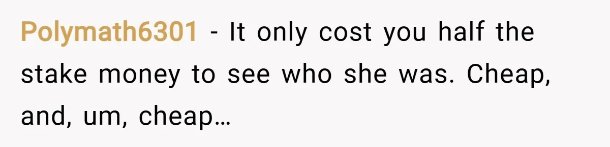 Polymath6301 − It only cost you half the stake money to see who she was. Cheap, and, um, cheap…