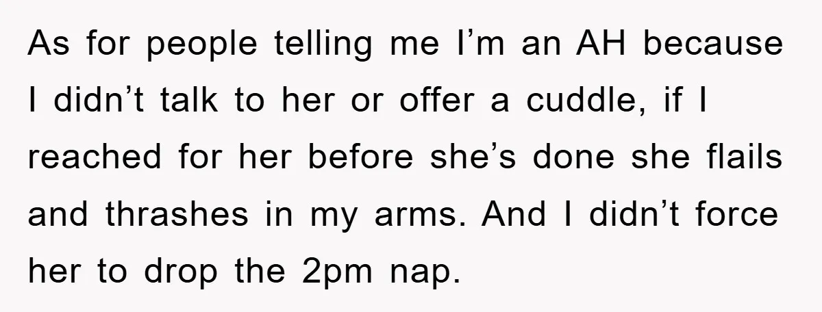 As for people telling me I’m an AH because I didn’t talk to her or offer a cuddle, if I reached for her before she’s done she flails and thrashes...