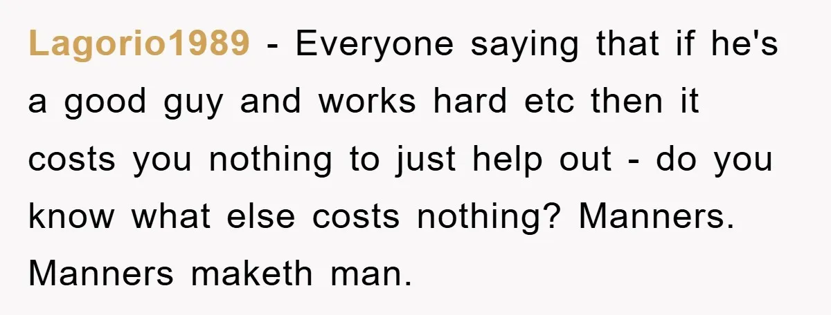 Lagorio1989 − Everyone saying that if he's a good guy and works hard etc then it costs you nothing to just help out - do you know what else costs...