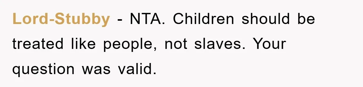 Lord-Stubby − NTA. Children should be treated like people, not slaves. Your question was valid.