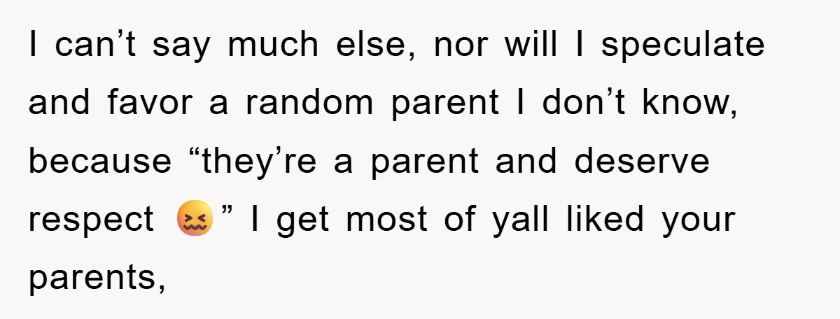 I can’t say much else, nor will I speculate and favor a random parent I don’t know, because “they’re a parent and deserve respect 😖” I get most of yall...