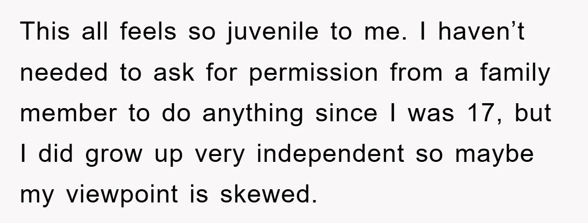 This all feels so juvenile to me. I haven’t needed to ask for permission from a family member to do anything since I was 17, but I did grow up...