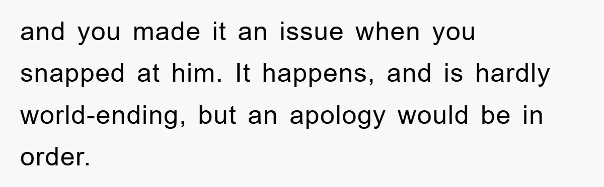 and you made it an issue when you snapped at him. It happens, and is hardly world-ending, but an apology would be in order.
