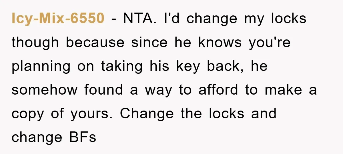 Icy-Mix-6550 − NTA. I'd change my locks though because since he knows you're planning on taking his key back, he somehow found a way to afford to make a copy...
