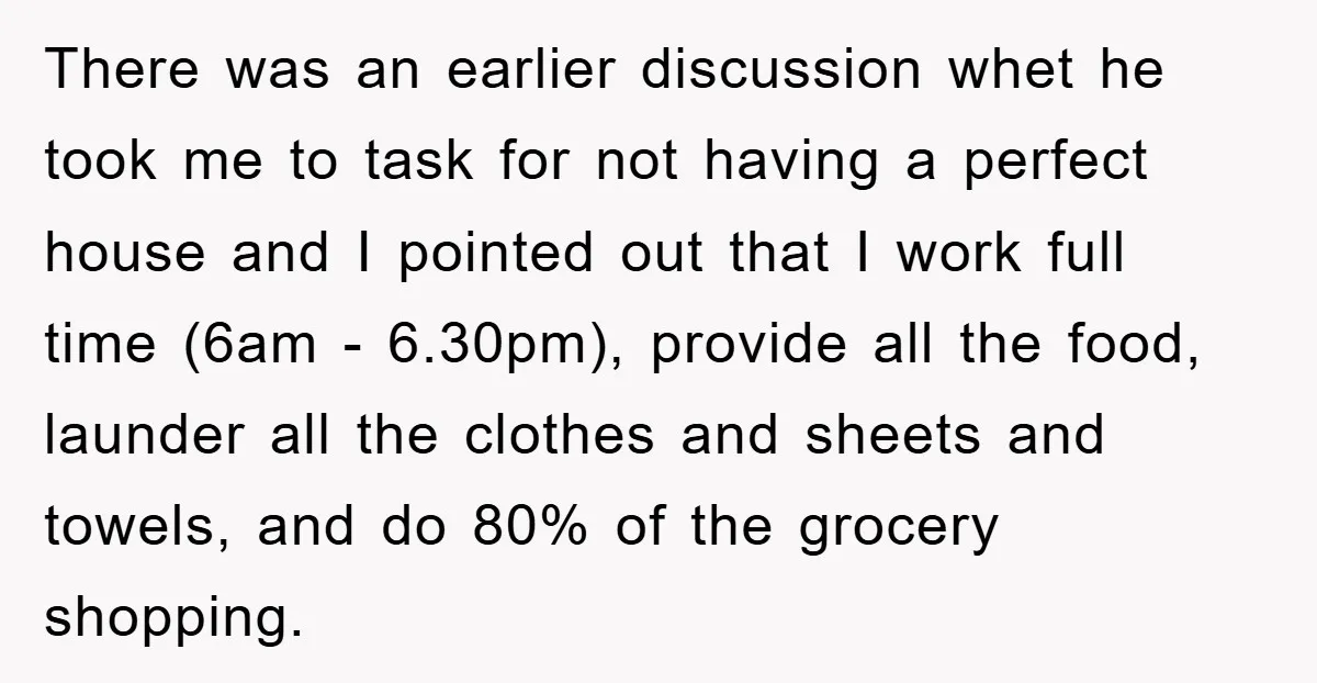 There was an earlier discussion whet he took me to task for not having a perfect house and I pointed out that I work full time (6am - 6.30pm), provide...