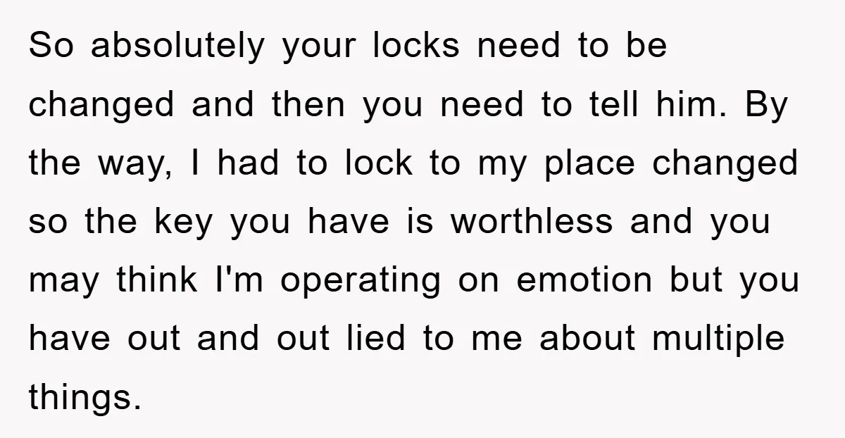 So absolutely your locks need to be changed and then you need to tell him. By the way, I had to lock to my place changed so the key you...