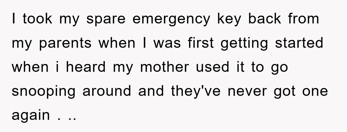 I took my spare emergency key back from my parents when I was first getting started when i heard my mother used it to go snooping around and they've never...