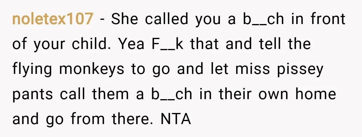 noletex107 − She called you a b__ch in front of your child. Yea F__k that and tell the flying monkeys to go and let miss pissey pants call them a...