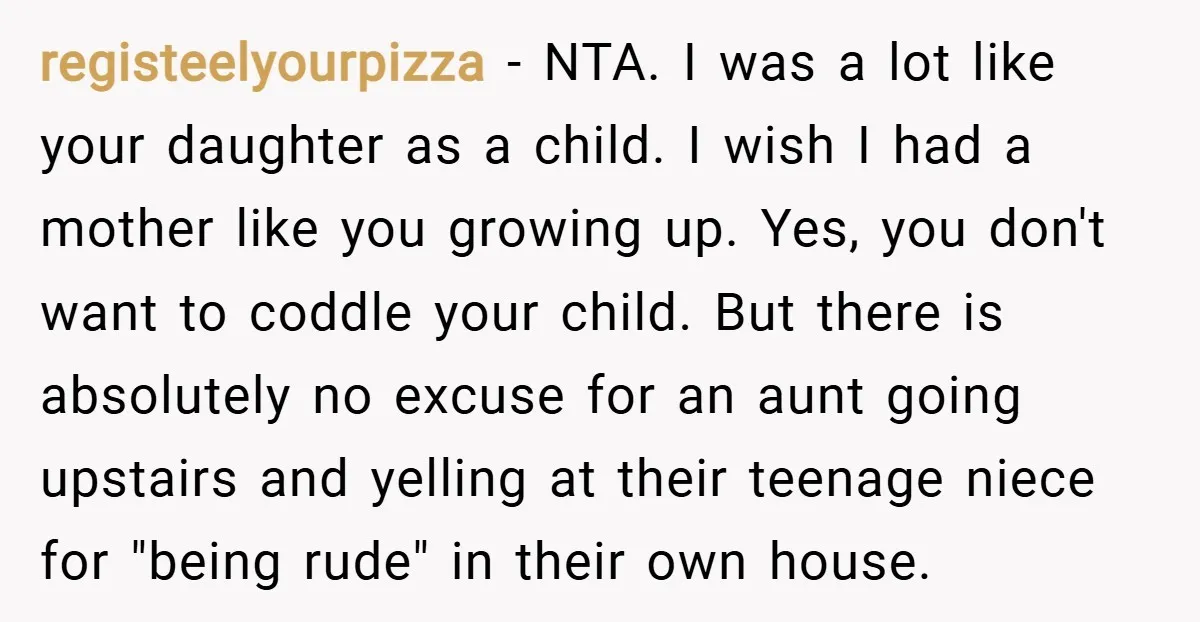 registeelyourpizza − NTA. I was a lot like your daughter as a child. I wish I had a mother like you growing up. Yes, you don't want to coddle your...