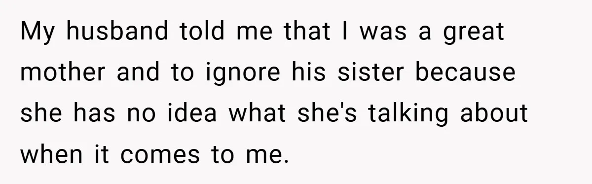 My husband told me that I was a great mother and to ignore his sister because she has no idea what she's talking about when it comes to me.
