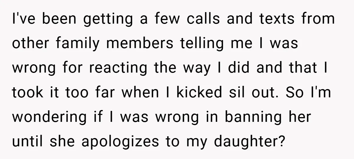 I've been getting a few calls and texts from other family members telling me I was wrong for reacting the way I did and that I took it too far...