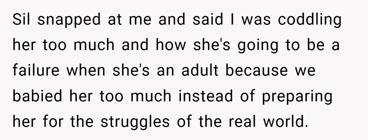 Sil snapped at me and said I was coddling her too much and how she's going to be a failure when she's an adult because we babied her too much...