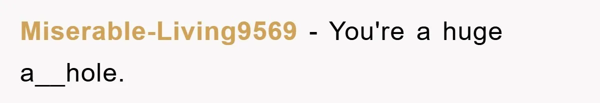 Miserable-Living9569 − You're a huge a__hole.
