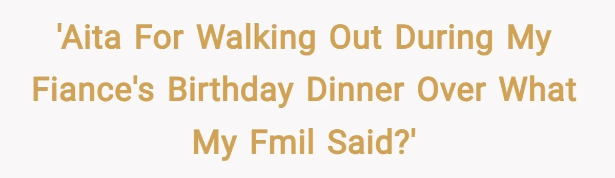 'AITA for walking out during my fiance's birthday dinner over what my FMIL said?'