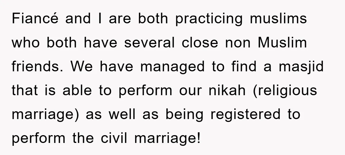 Fiancé and I are both practicing muslims who both have several close non Muslim friends. We have managed to find a masjid that is able to perform our nikah (religious...