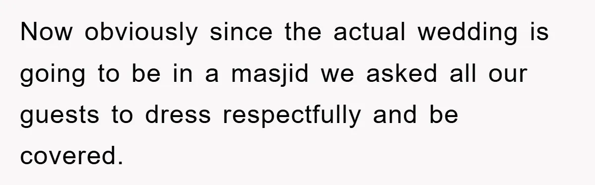 Now obviously since the actual wedding is going to be in a masjid we asked all our guests to dress respectfully and be covered.