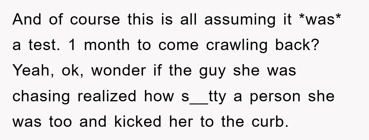 And of course this is all assuming it *was* a test. 1 month to come crawling back? Yeah, ok, wonder if the guy she was chasing realized how s__tty a...