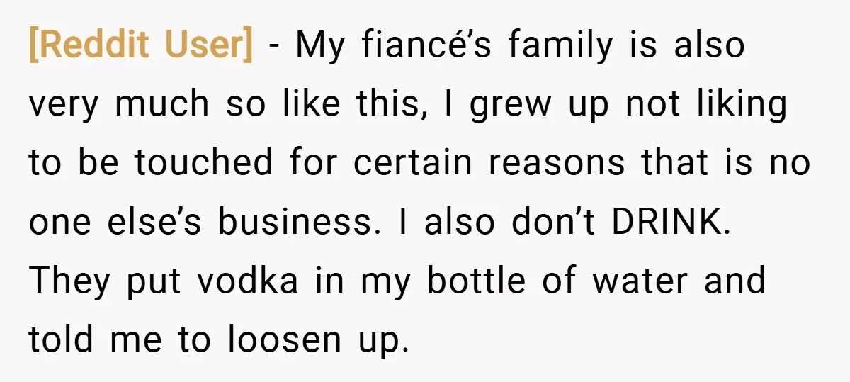[Reddit User] − My fiancé’s family is also very much so like this, I grew up not liking to be touched for certain reasons that is no one else’s business....