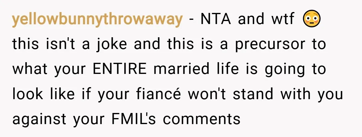 yellowbunnythrowaway − NTA and wtf 😳 this isn't a joke and this is a precursor to what your ENTIRE married life is going to look like if your fiancé won't...