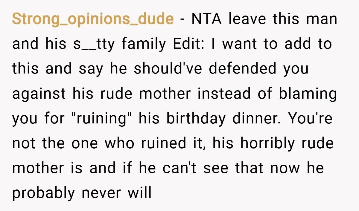 Strong_opinions_dude − NTA leave this man and his s__tty family Edit: I want to add to this and say he should've defended you against his rude mother instead of blaming...