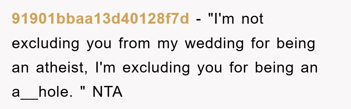 91901bbaa13d40128f7d − "I'm not excluding you from my wedding for being an atheist, I'm excluding you for being an a__hole. " NTA