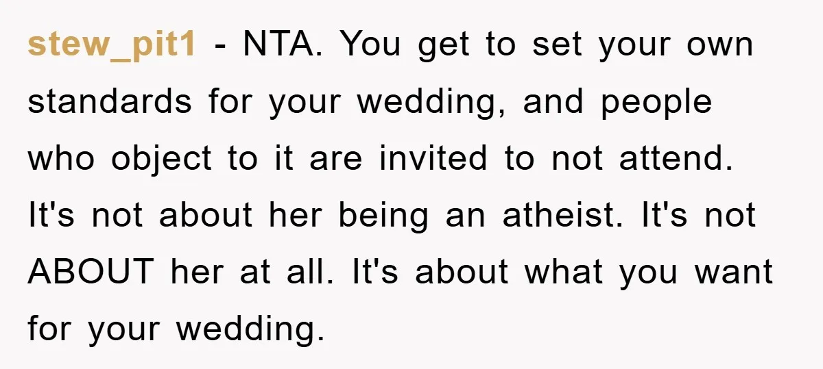 stew_pit1 − NTA. You get to set your own standards for your wedding, and people who object to it are invited to not attend. It's not about her being an...