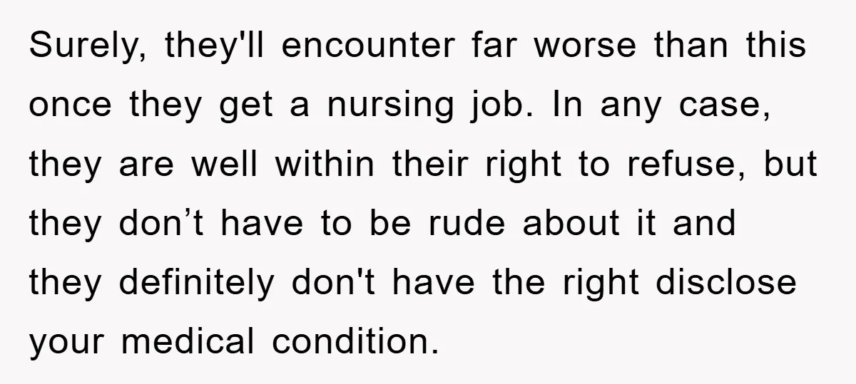 Surely, they'll encounter far worse than this once they get a nursing job. In any case, they are well within their right to refuse, but they don’t have to be...