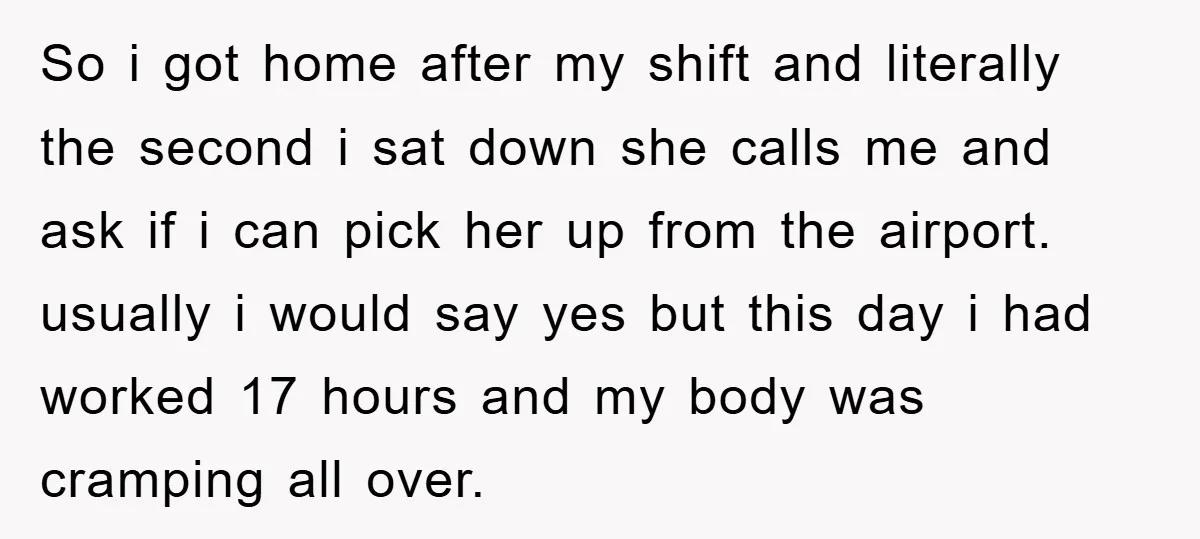 So i got home after my shift and literally the second i sat down she calls me and ask if i can pick her up from the airport. usually i...