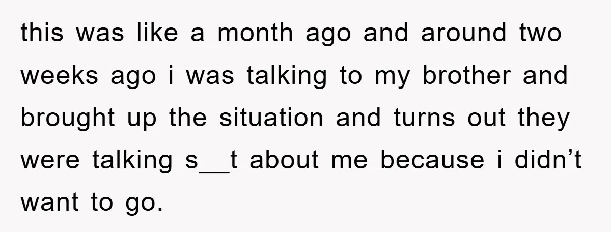this was like a month ago and around two weeks ago i was talking to my brother and brought up the situation and turns out they were talking s__t about...