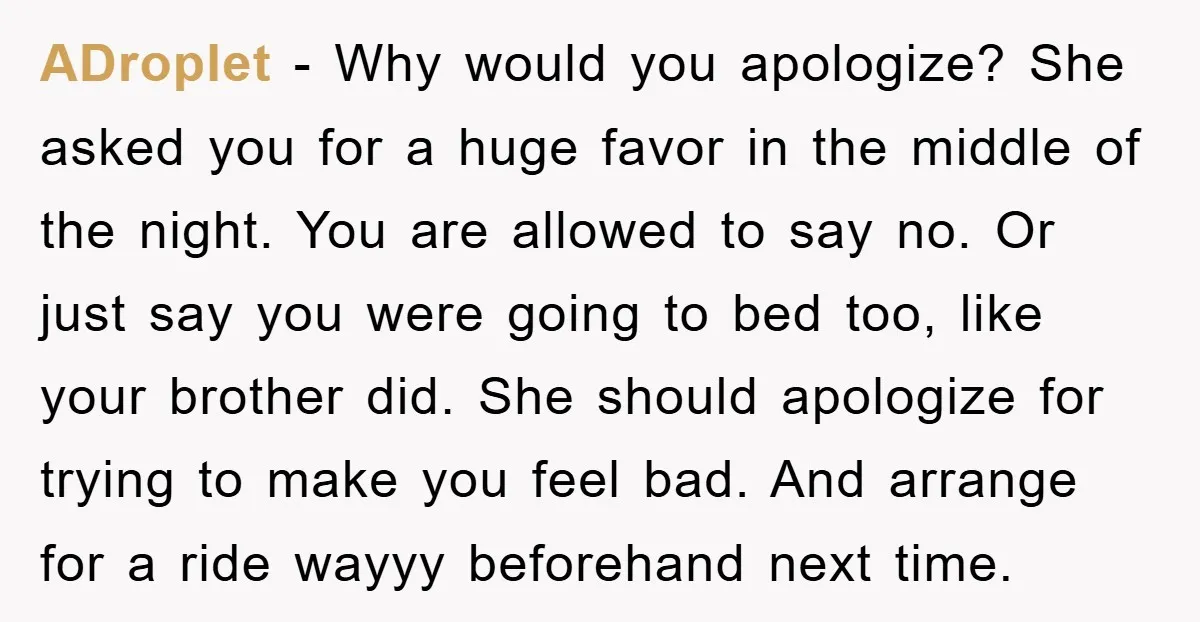 ADroplet − Why would you apologize? She asked you for a huge favor in the middle of the night. You are allowed to say no. Or just say you were...