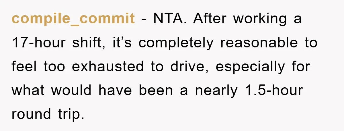 compile_commit − NTA. After working a 17-hour shift, it’s completely reasonable to feel too exhausted to drive, especially for what would have been a nearly 1.5-hour round trip.