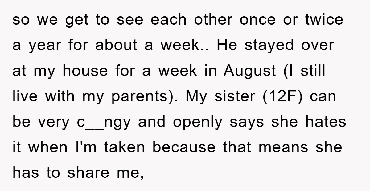 so we get to see each other once or twice a year for about a week.. He stayed over at my house for a week in August (I still live...