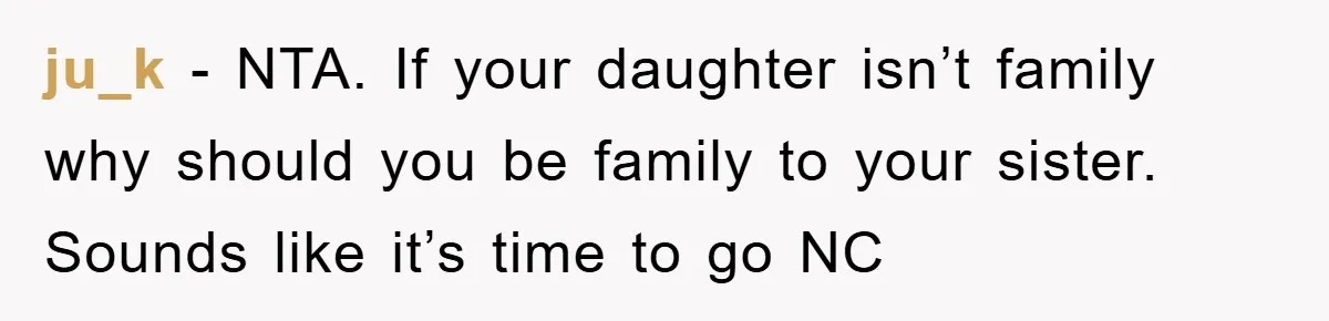 ju_k − NTA. If your daughter isn’t family why should you be family to your sister. Sounds like it’s time to go NC
