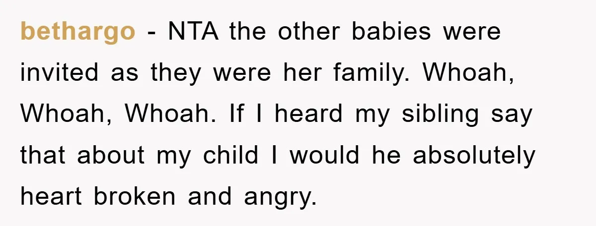 bethargo − NTA the other babies were invited as they were her family. Whoah, Whoah, Whoah. If I heard my sibling say that about my child I would he absolutely...