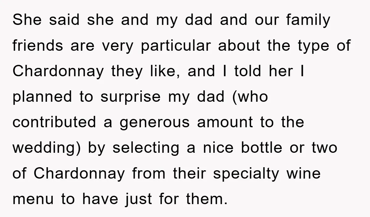 She said she and my dad and our family friends are very particular about the type of Chardonnay they like, and I told her I planned to surprise my dad...